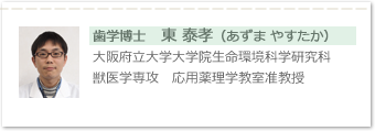 歯学博士　東 泰孝（あずま やすたか）大阪府立大学大学院生命環境科学研究科　獣医学専攻　応用薬理学教室准教授